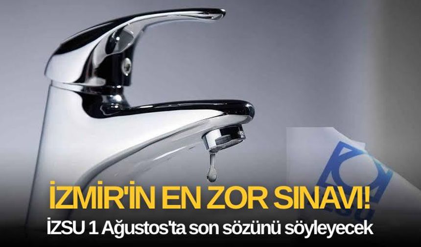 İzmir'in geneline yayılacak su kesintileri için geri sayım başladı! İZSU son kararını 1 Ağustos'ta verecek
