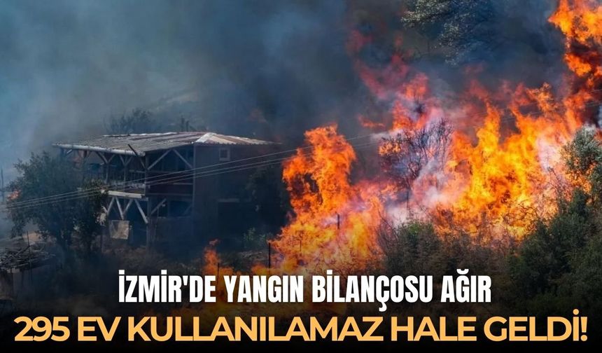 İzmir’de yangın bilançosu ağır: 295 ev kullanılamaz hale geldi!