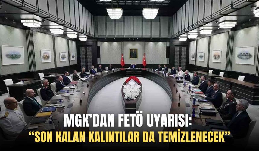 MGK’dan FETÖ uyarısı: “Son kalan kalıntılar da temizlenecek”