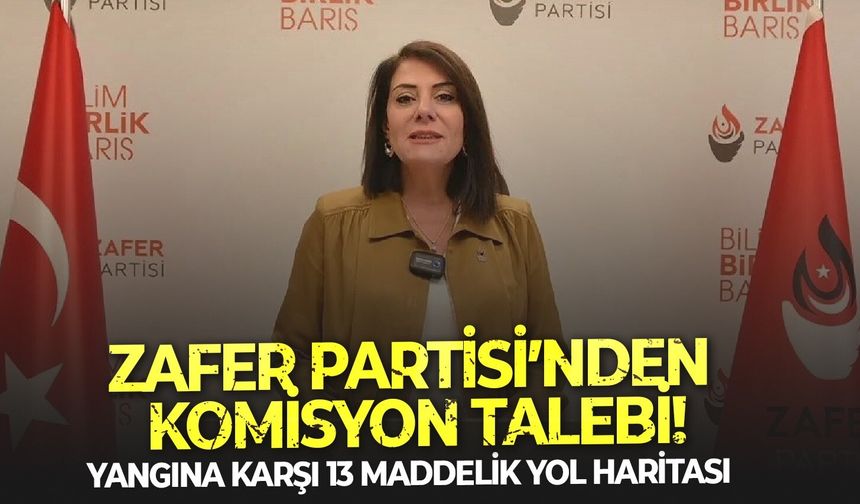 Yangına karşı 13 maddelik yol haritası: Zafer Partisi’nden komisyon talebi!