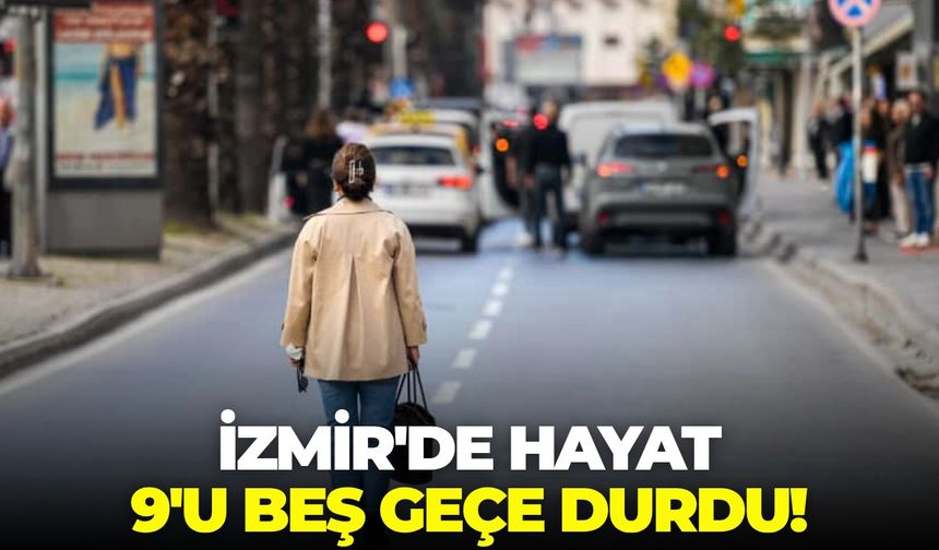 İzmir'de hayat 9'u beş geçe durdu!