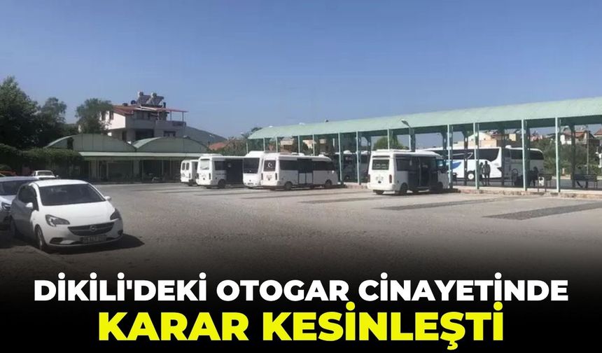 İzmir Dikili'deki otogar cinayetinde karar kesinleşti!