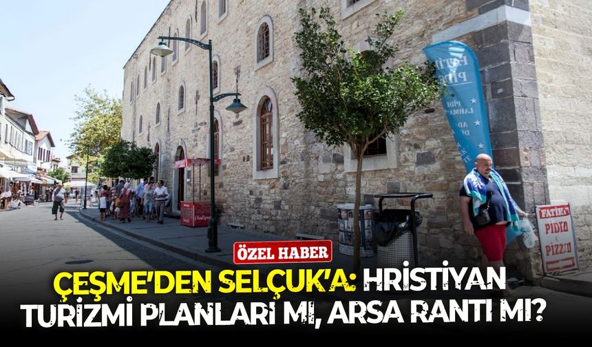 Çeşme’den Selçuk’a: Hristiyan turizmi planları mı, arsa rantı mı?