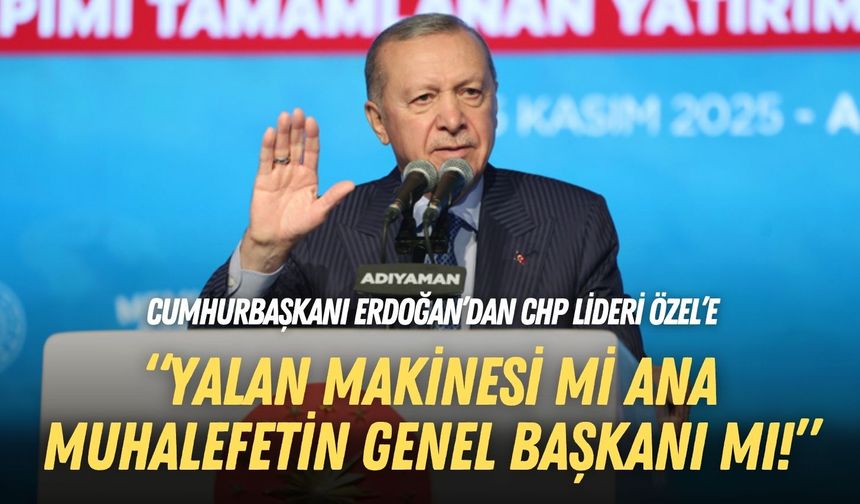 Cumhurbaşkanı Erdoğan’dan CHP Lideri Özel’e: Yalan makinesi mi ana muhalefetin genel başkanı mı!