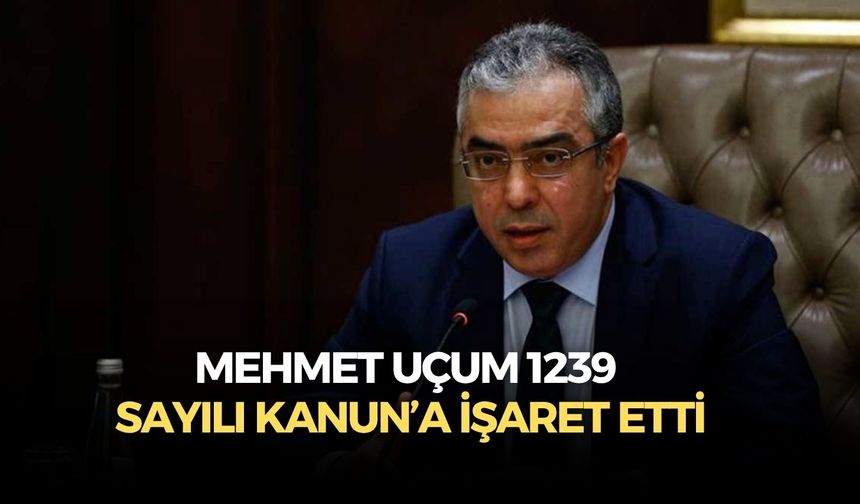 Mehmet Uçum 1239 sayılı kanun’a işaret etti