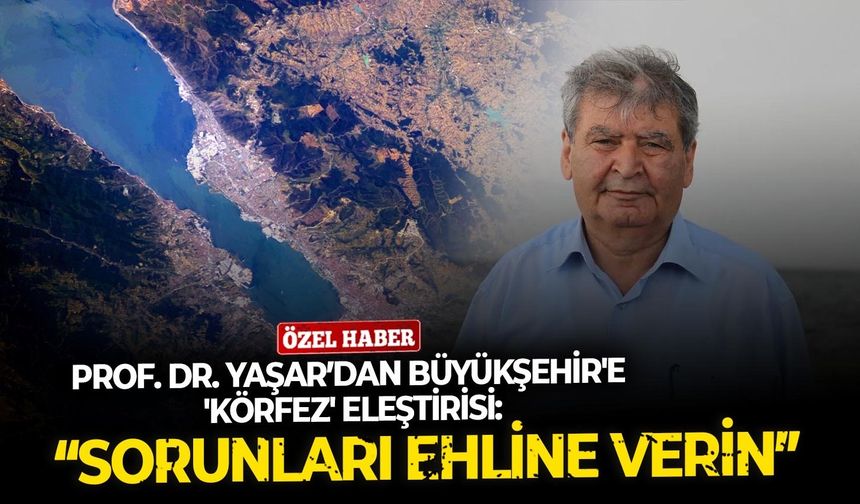 Prof. Dr. Yaşar’dan Büyükşehir'e 'körfez' eleştirisi:  “Sorunları ehline verin”