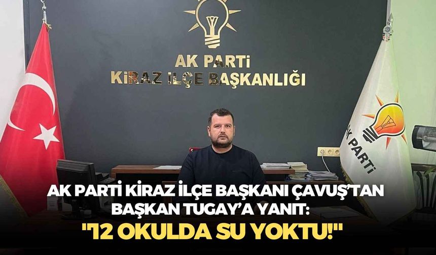 AK Parti Kiraz İlçe Başkanı Çavuş’tan Başkan Tugay’a yanıt: "12 okulda su yoktu!"