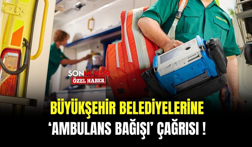 Büyükşehir belediyelerine ‘ambulans bağışı’ çağrısı