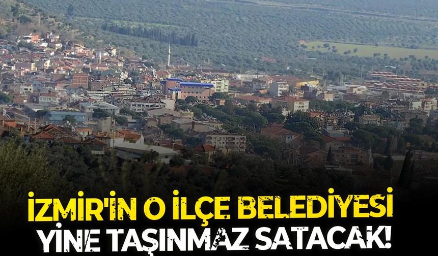 İzmir'in o ilçe belediyesi yine taşınmaz satacak!