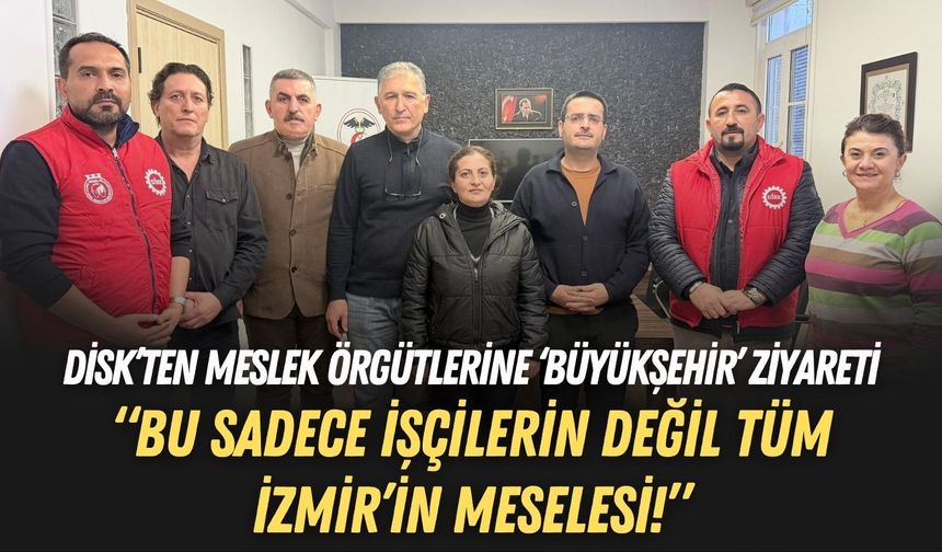 DİSK’ten meslek örgütlerine ‘Büyükşehir’ ziyareti: Bu sadece işçilerin değil tüm İzmir’in meselesi!