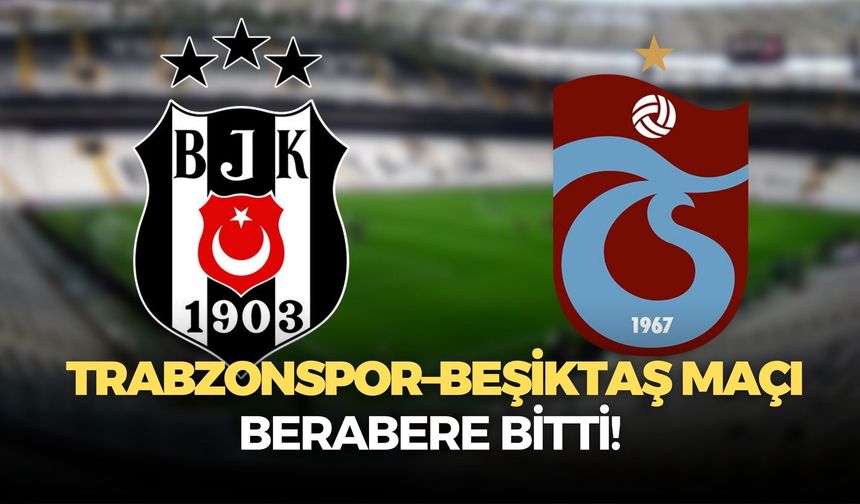 Maç berabere bitti! Trabzonspor:3 Beşiktaş:3