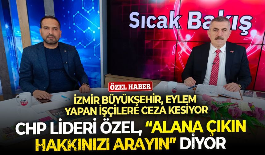 CHP Lideri, “Alana çıkın hakkınızı arayın” diyor, İzmir Büyükşehir Belediyesi alandaki işçilere ceza kesiyor!