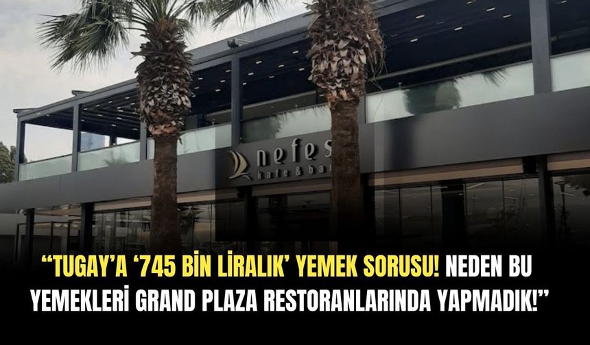 Başkan Tugay'a, "Neden bu yemekleri Grand Plaza restoranlarında yapmadık" sorusu!