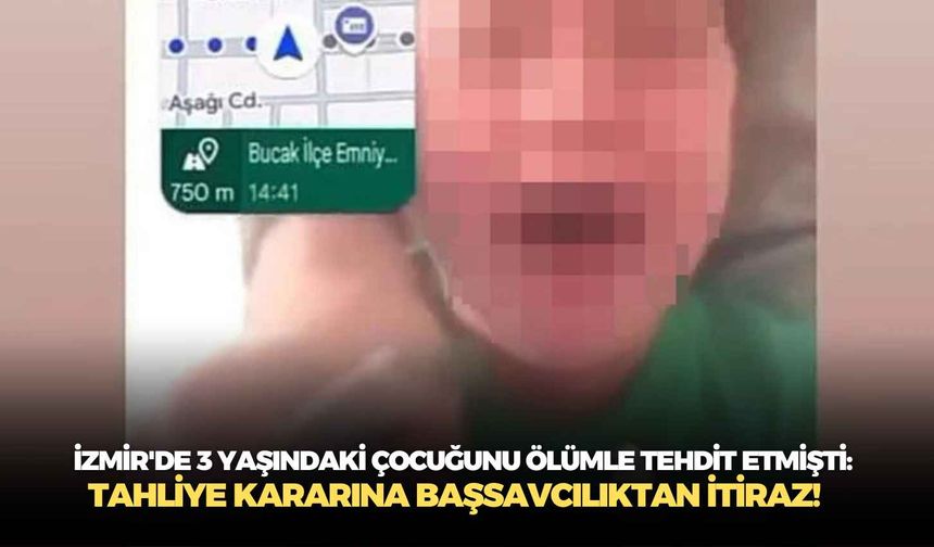 İzmir'de 3 yaşındaki çocuğunu ölümle tehdit etmişti: Tahliye kararına Başsavcılıktan itiraz!