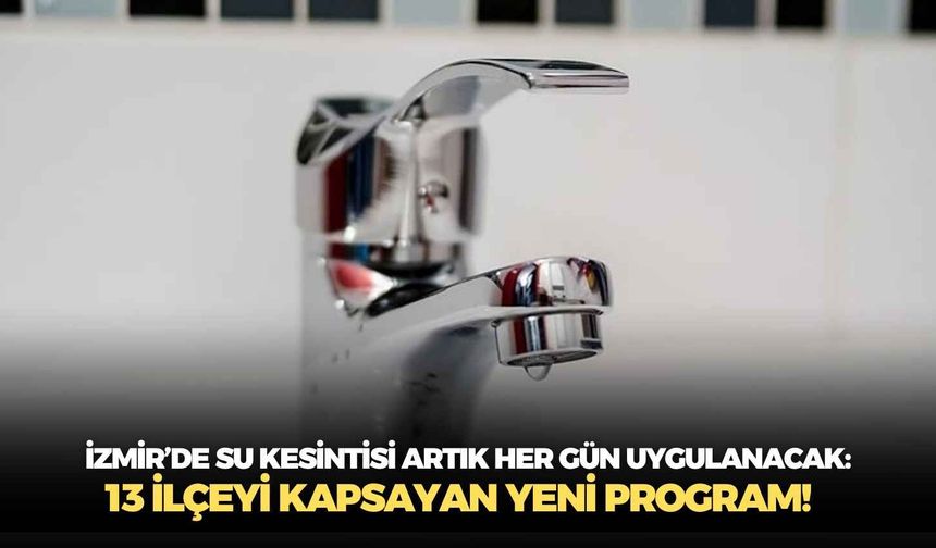 İzmir’de su kesintisi artık her gün uygulanacak: 13 ilçeyi kapsayan yeni program!