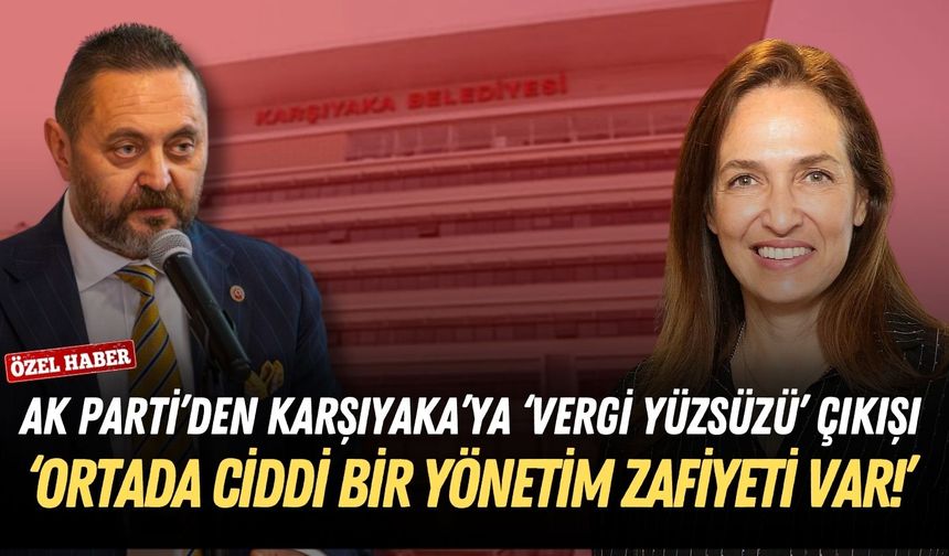 AK Parti’den Karşıyaka’ya ‘vergi yüzsüzü’ çıkışı: Ortada ciddi bir yönetim zafiyeti var!