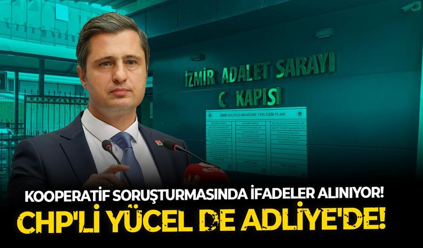 Kooperatif soruşturmasında  ifadeler alınıyor! CHP'li Yücel de Adliye'de!