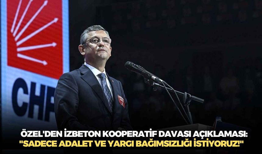Özgür Özel'den İZBETON kooperatif davası açıklaması: "Sadece adalet ve yargı bağımsızlığı istiyoruz!"