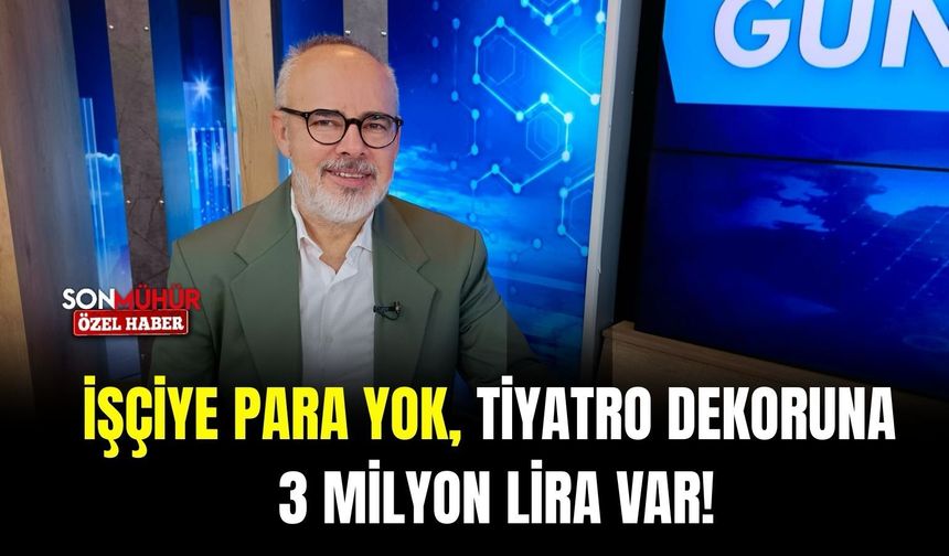 İşçiye para yok, tiyatro dekoruna 3 milyon lira var!