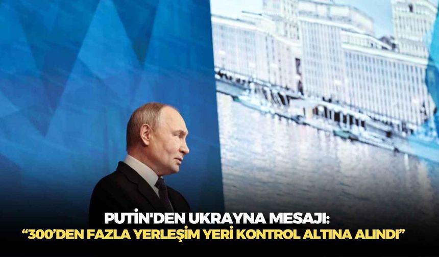 Putin'den Ukrayna mesajı: “300’den fazla yerleşim yeri kontrol altına alındı”