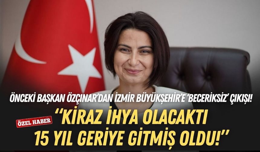 Eski Başkan Saliha Özçınar’dan İzmir Büyükşehir’e ‘beceriksiz’ çıkışı: Kiraz ihya olacaktı, 15 yıl geriye gitmiş oldu!