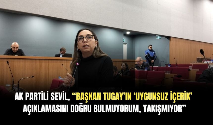 AK Partili Sevil, “Başkan Tugay’ın ‘Uygunsuz içerik’ açıklamasını doğru bulmuyorum, yakışmıyor”