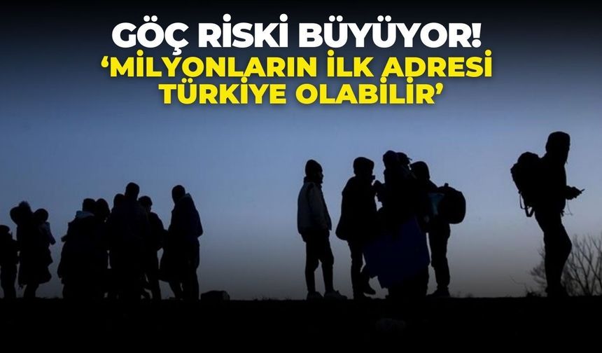 Göç riski büyüyor! ‘Milyonların ilk adresi Türkiye olabilir’