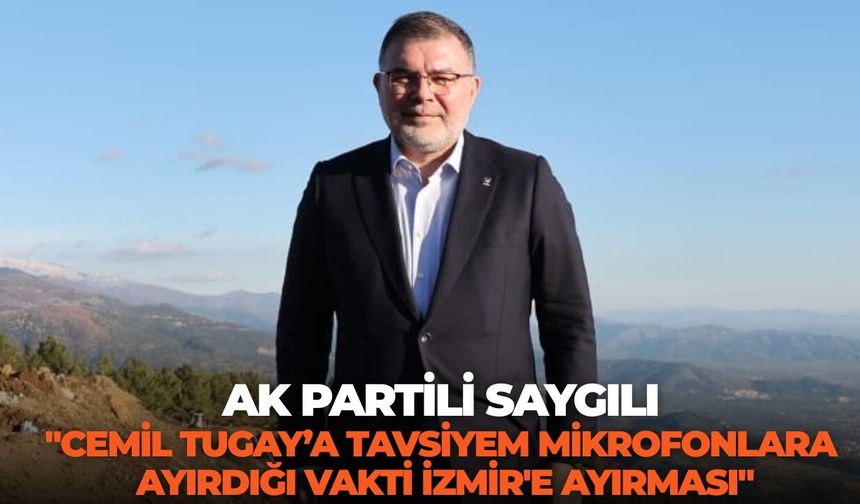 AK Partili Saygılı: "Cemil Tugay’a tavsiyem mikrofonlara ayırdığı vakti İzmir'e ayırması"