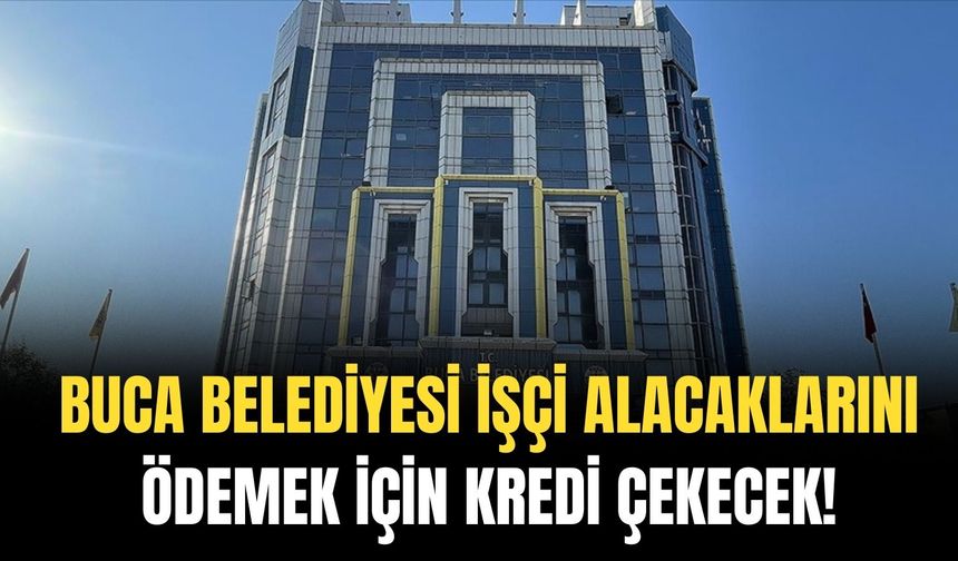 Buca Belediyesi, işçi ve memur alacakları ödemek için kredi çekecek!
