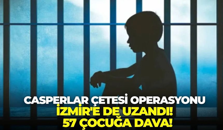 Casperlar Çetesi operasyonu İzmir'e de uzandı! 18 yaşından küçük 57 çocuğa dava!