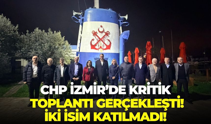 CHP İzmir’de kritik toplantı gerçekleşti!  İki isim katılmadı!