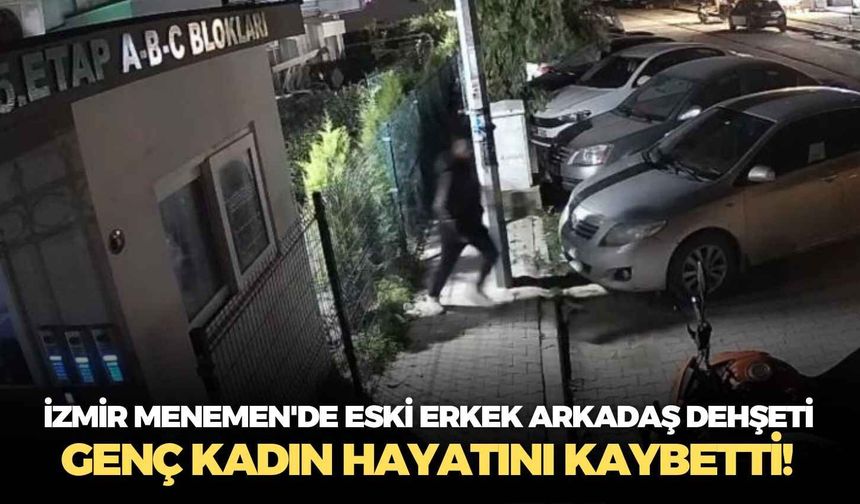 İzmir Menemen'de eski erkek arkadaş dehşeti: Genç kadın hayatını kaybetti!