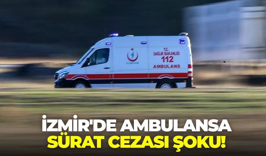 İzmir'de ambulansa sürat cezası şoku!