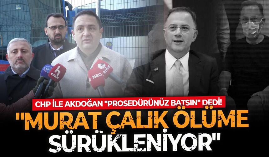 CHP ile Akdoğan "Prosedürünüz batsın" dedi! "Murat Çalık ölüme sürükleniyor"