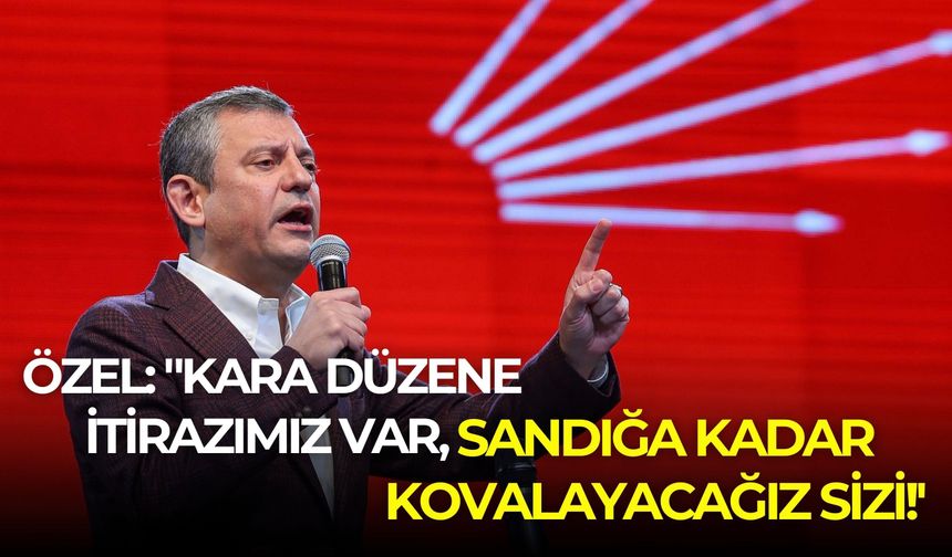 CHP lideri Özgür Özel: "Kara düzene itirazımız var, sandığa kadar kovalayacağız sizi!'
