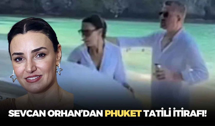 Sevcan Orhan’dan Phuket tatili itirafı!
