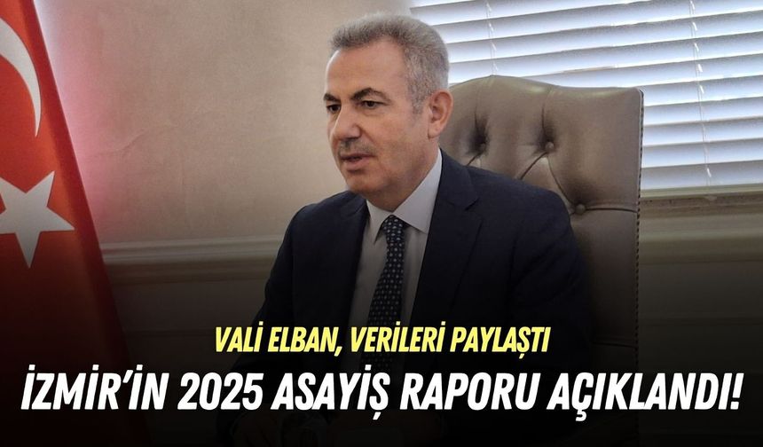 İzmir’in 2025 asayiş raporu açıklandı! Vali Elban, verileri paylaştı