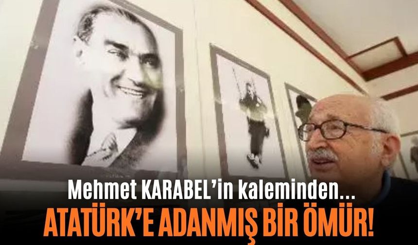 ATATÜRK’E ADANMIŞ BİR ÖMÜR!