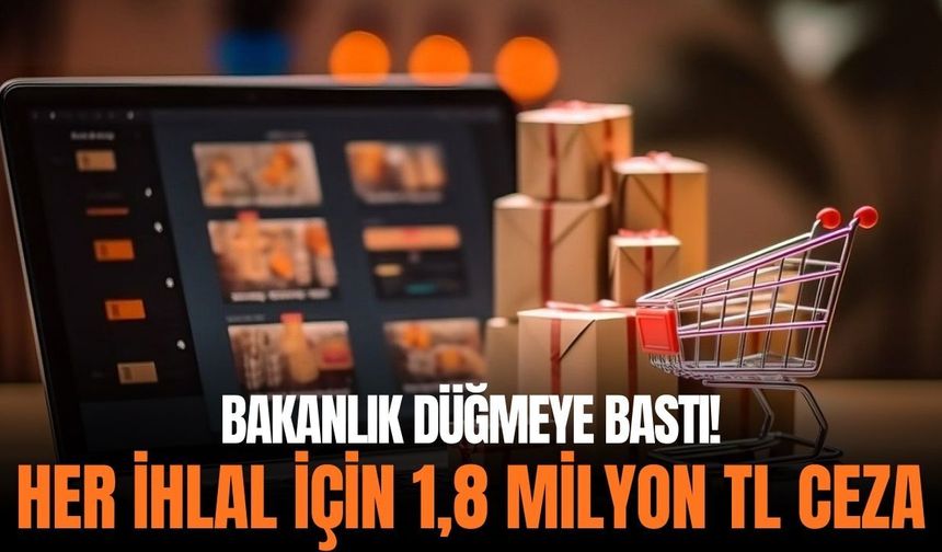 Bakanlık düğmeye bastı! Her ihlal için 1,8 milyon TL ceza