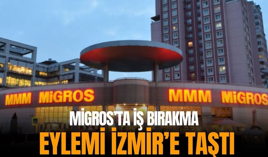 Migros’ta iş bırakma eylemi İzmir’e taştı!