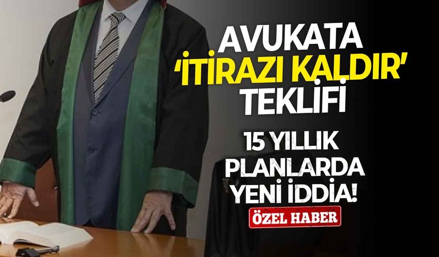 15 yıllık planlarda yeni iddia!  Avukata ‘itirazı kaldır’ teklifi