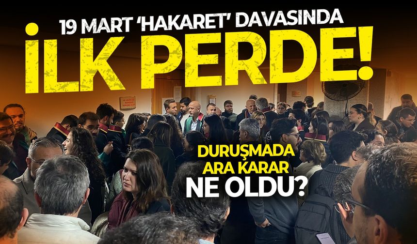 19 Mart ‘Hakaret Davası’nda ilk perde! Duruşmada ara karar ne oldu?