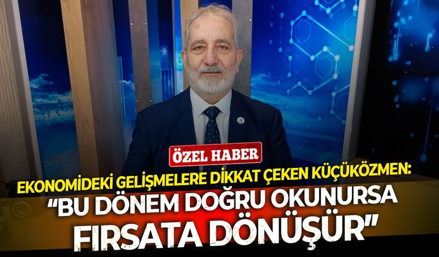 Prof. Dr. Coşkun Küçüközmen açıkladı: “Bu dönem doğru okunursa fırsata dönüşür”