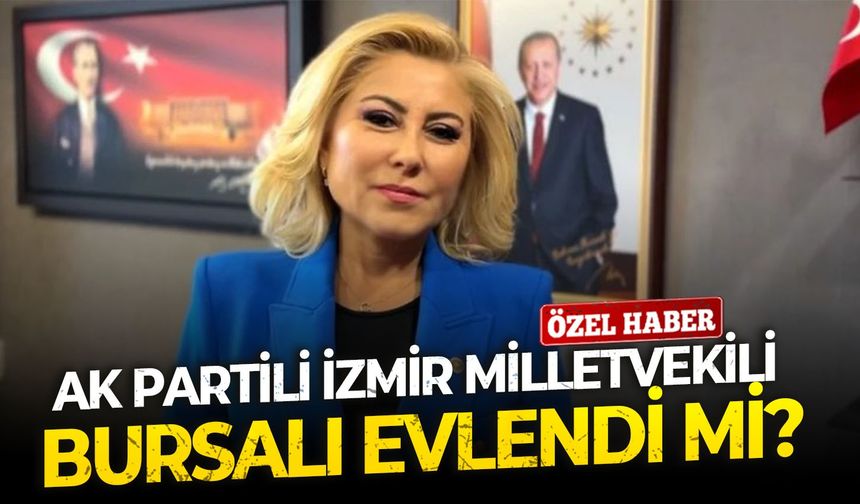 AK Partili İzmir Milletvekili Bursalı evlendi mi?