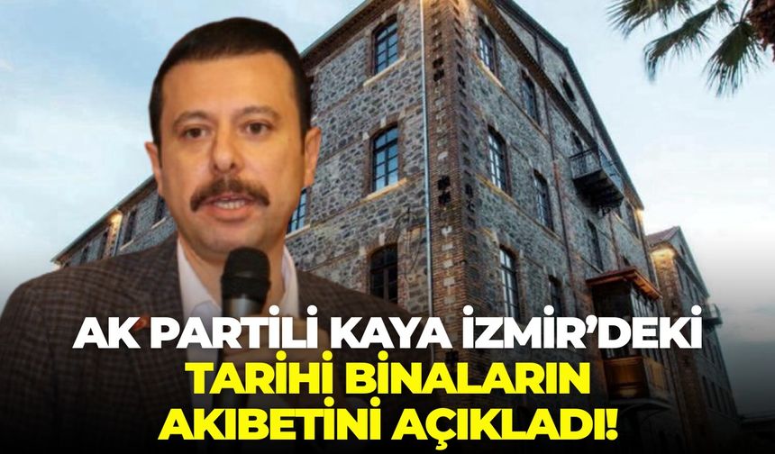AK Partili Kaya İzmir’deki tarihi binaların akıbetini açıkladı!