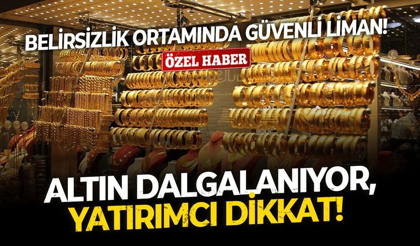 Altın dalgalanıyor, yatırımcı dikkat!   Belirsizlik ortamında güvenli liman!