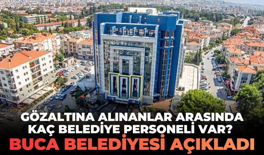 Gözaltına alınanlar arasında kaç belediye personeli var? Buca Belediyesi açıkladı