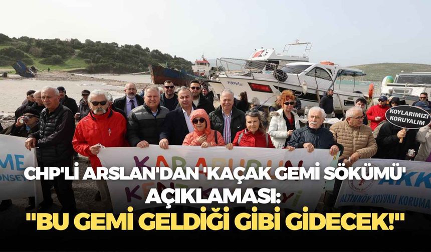 CHP'li Arslan'dan 'kaçak gemi sökümü' açıklaması: "Bu gemi geldiği gibi gidecek!"