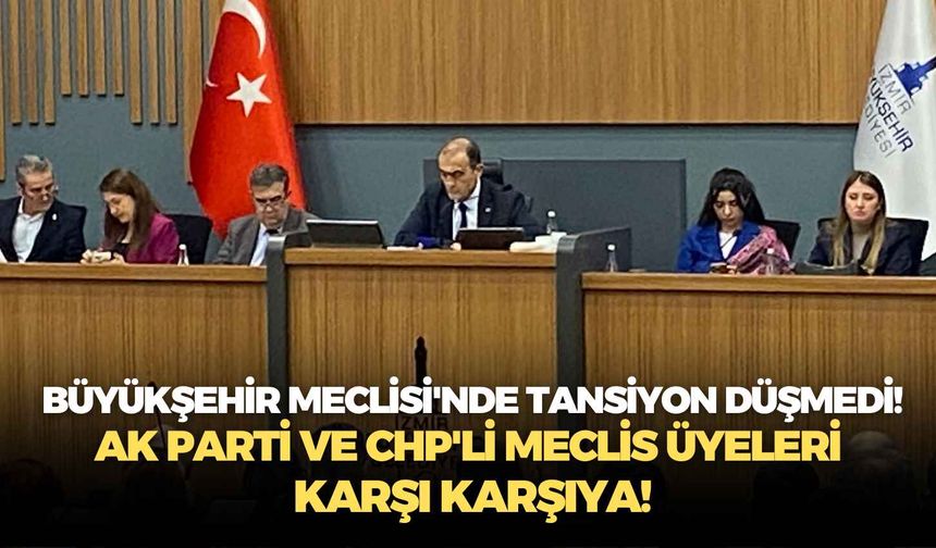 Büyükşehir Meclisi'nde tansiyon düşmedi!  AK Parti ve CHP'li Meclis Üyeleri karşı karşıya!