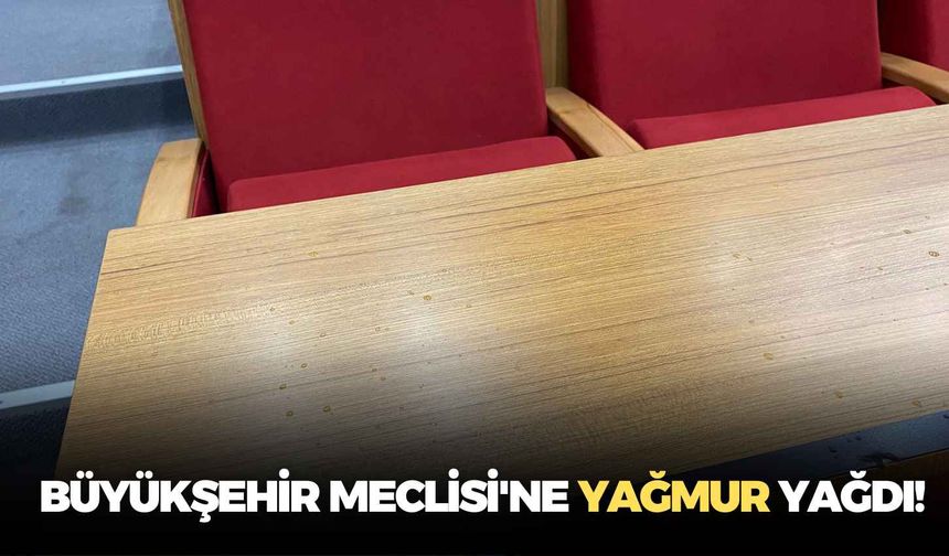 Büyükşehir Meclisi'ne yağmur yağdı!